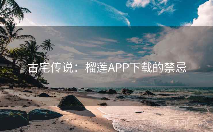 古宅传说：榴莲APP下载的禁忌