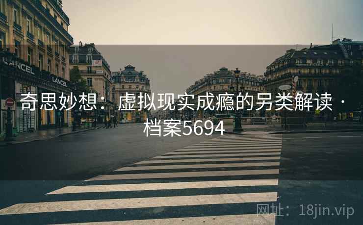 奇思妙想：虚拟现实成瘾的另类解读 · 档案5694