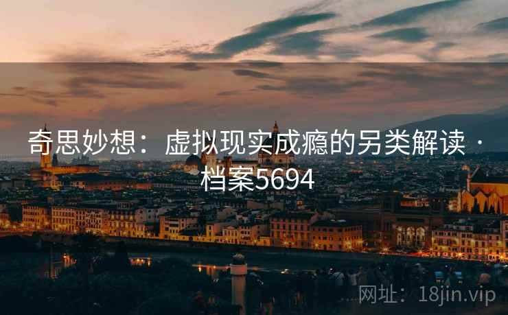 奇思妙想：虚拟现实成瘾的另类解读 · 档案5694