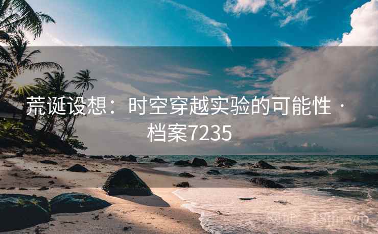 荒诞设想：时空穿越实验的可能性 · 档案7235