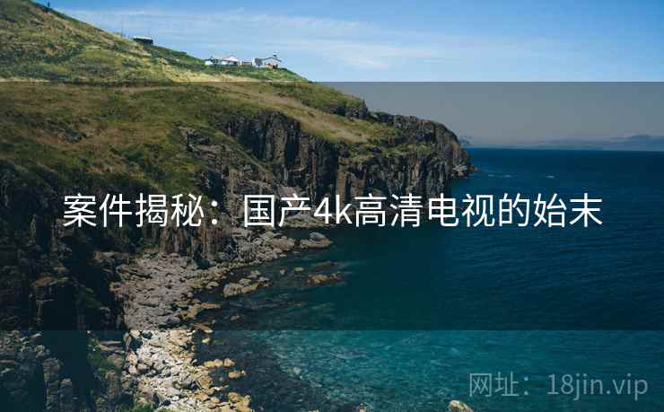案件揭秘：国产4k高清电视的始末