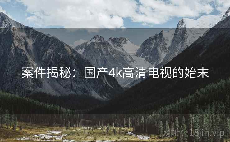 案件揭秘：国产4k高清电视的始末
