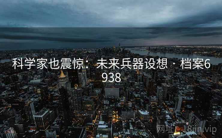 科学家也震惊：未来兵器设想 · 档案6938
