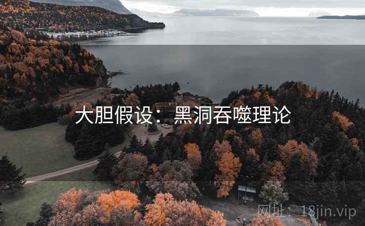 大胆假设：黑洞吞噬理论