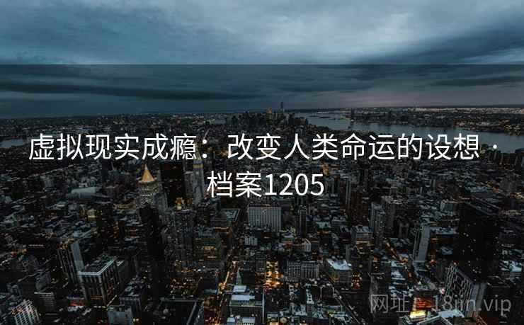 虚拟现实成瘾：改变人类命运的设想 · 档案1205