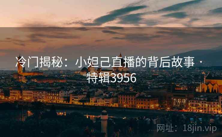 冷门揭秘：小妲己直播的背后故事 · 特辑3956