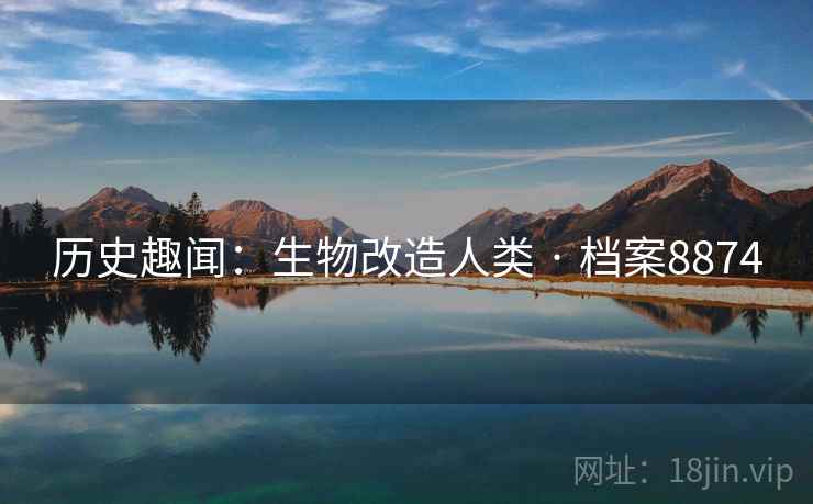 历史趣闻：生物改造人类 · 档案8874