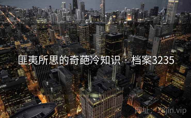 匪夷所思的奇葩冷知识 · 档案3235