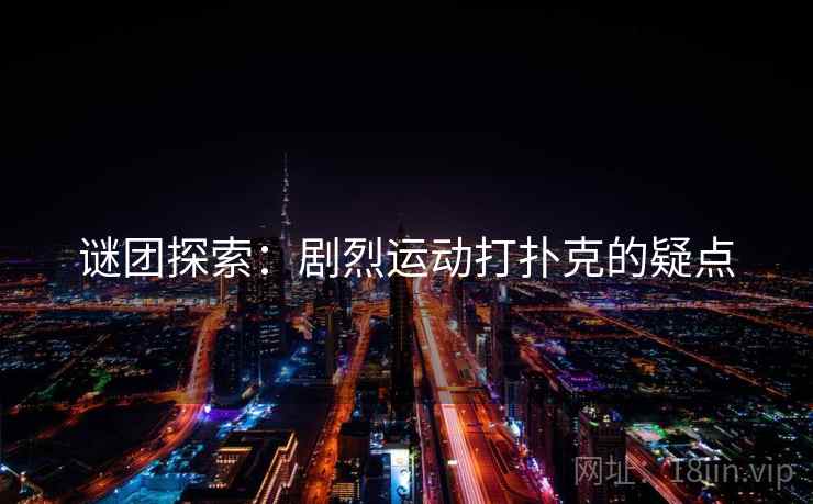 谜团探索：剧烈运动打扑克的疑点