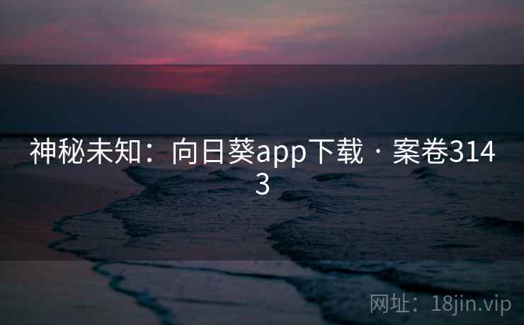 神秘未知：向日葵app下载 · 案卷3143