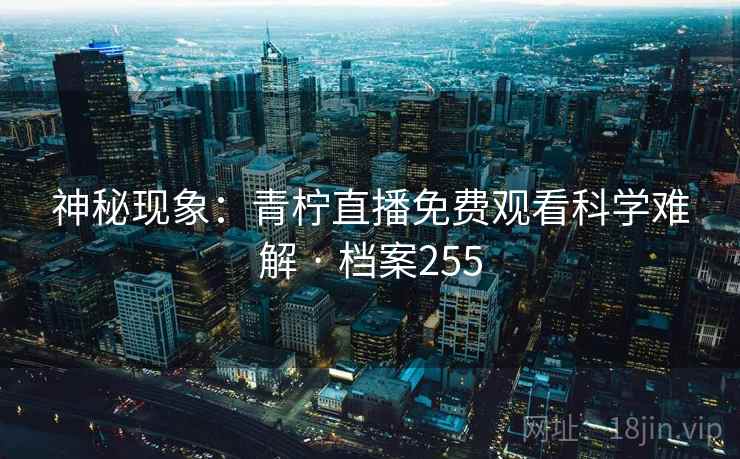 神秘现象：青柠直播免费观看科学难解 · 档案255