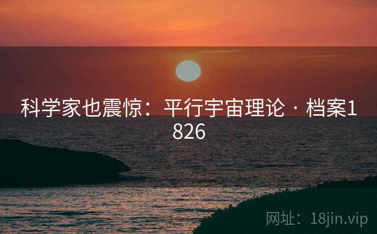科学家也震惊：平行宇宙理论 · 档案1826