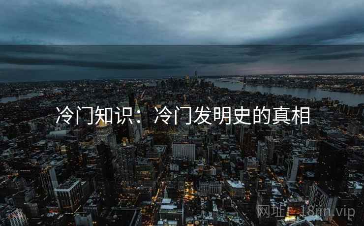 冷门知识：冷门发明史的真相