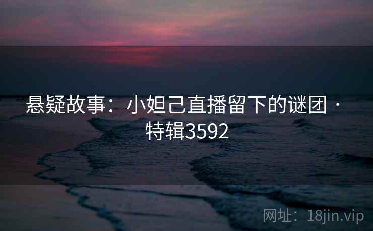 悬疑故事:小妲己直播留下的谜团 · 特辑3592 悬疑故事:小妲己直播留下的谜团 · 特辑3592