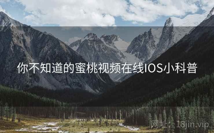 你不知道的蜜桃视频在线IOS小科普