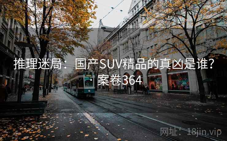 推理迷局：国产SUV精品的真凶是谁？ · 案卷364