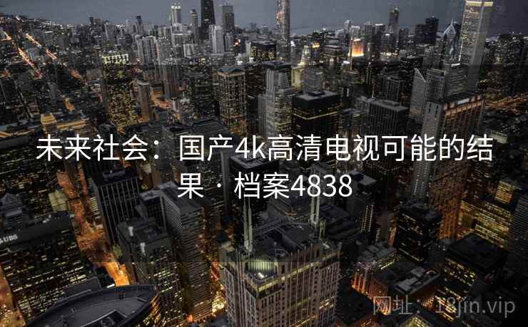 未来社会：国产4k高清电视可能的结果 · 档案4838