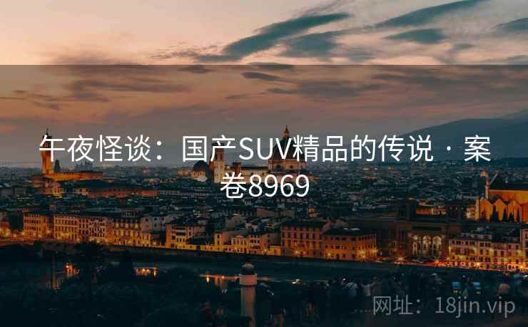 午夜怪谈：国产SUV精品的传说 · 案卷8969