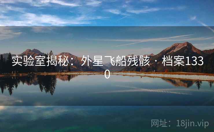 实验室揭秘:外星飞船残骸 · 档案1330 实验室揭秘:外星飞船残骸 · 档案1330