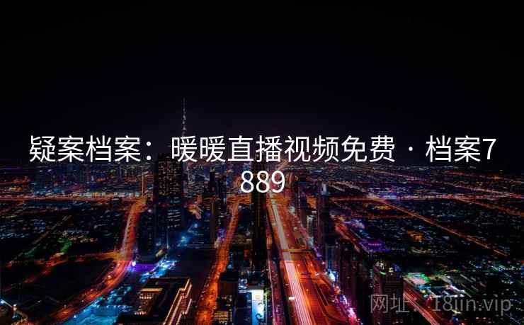 疑案档案：暖暖直播视频免费 · 档案7889
