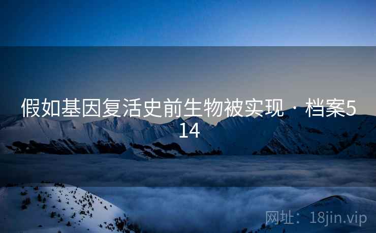 假如基因复活史前生物被实现 · 档案514
