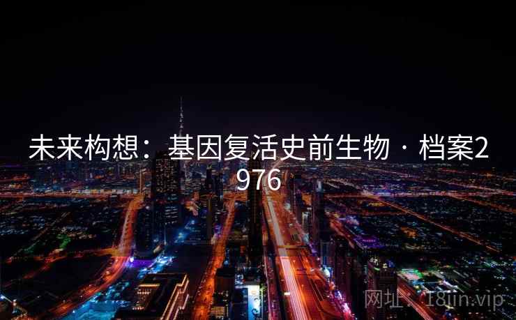 未来构想：基因复活史前生物 · 档案2976