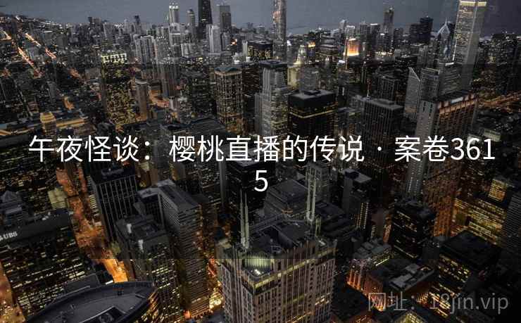 午夜怪谈：樱桃直播的传说 · 案卷3615