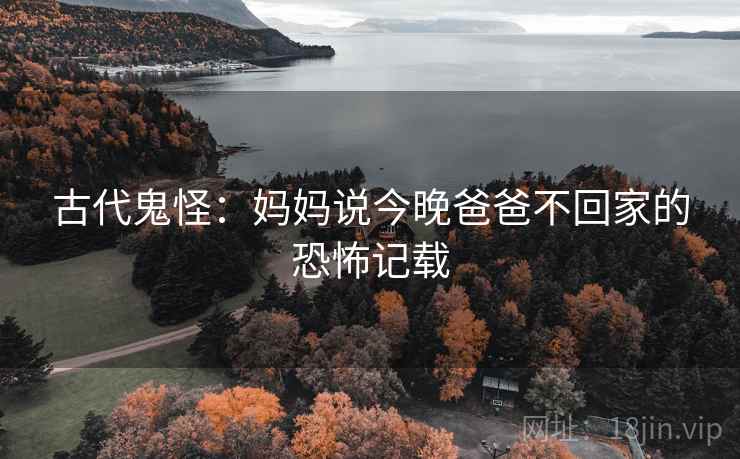 古代鬼怪：妈妈说今晚爸爸不回家的恐怖记载